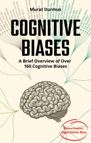 COGNITIVE BIASES - A Brief Overview of Over 160 Cognitive Biases: + Bonus Chapter: Algorithmic Bias